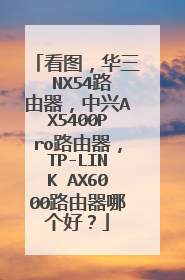 看图,华三 NX54路由器,中兴AX5400Pro路由器,TP-LINK AX6000路由器哪个好?