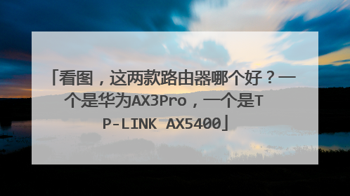 看图，这两款路由器哪个好？一个是华为AX3Pro，一个是TP-LINK AX5400