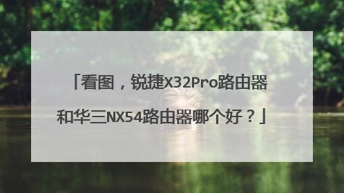 看图,锐捷X32Pro路由器和华三NX54路由器哪个好?