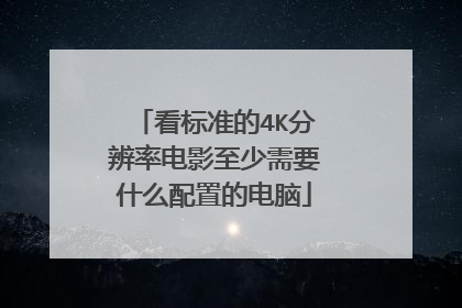 看标准的4K分辨率电影至少需要什么配置的电脑