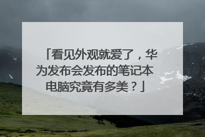 看见外观就爱了，华为发布会发布的笔记本电脑究竟有多美？