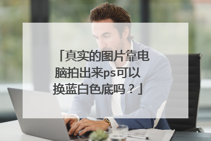 真实的图片靠电脑拍出来ps可以换蓝白色底吗?
