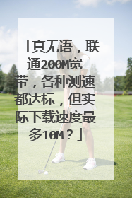 真无语，联通200M宽带，各种测速都达标，但实际下载速度最多10M？