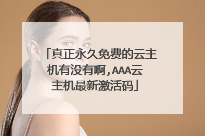 真正永久免费的云主机有没有啊,AAA云主机最新激活码