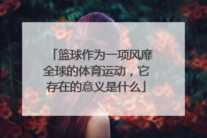 篮球作为一项风靡全球的体育运动,它存在的意义是什么