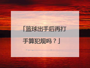 篮球出手后再打手算犯规吗？