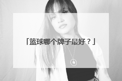 篮球哪个牌子最好?