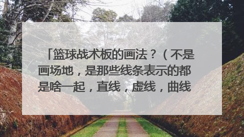 篮球战术板的画法?(不是画场地,是那些线条表示的都是啥一起,直线,虚线,曲线之类的)要完整版的