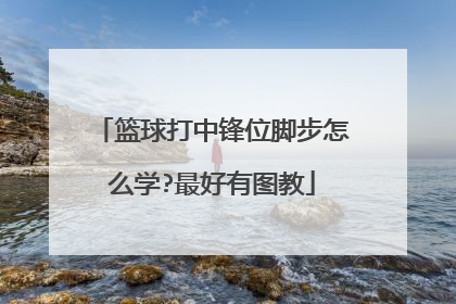 篮球打中锋位脚步怎么学?最好有图教