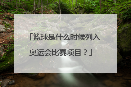 篮球是什么时候列入奥运会比赛项目？