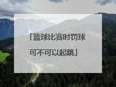 篮球比赛时罚球可不可以起跳