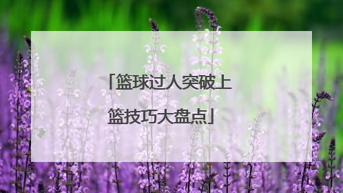 篮球过人突破上篮技巧大盘点