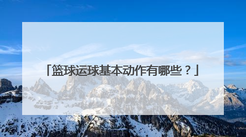 篮球运球基本动作有哪些？