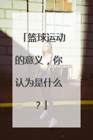 篮球运动的意义,你认为是什么?