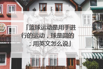 篮球运动是用手进行的运动,球是圆的;用英文怎么说