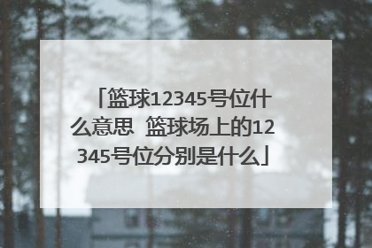 篮球12345号位什么意思 篮球场上的12345号位分别是什么