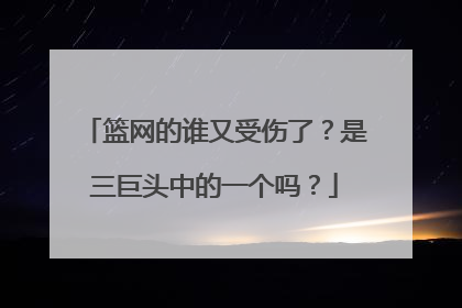 篮网的谁又受伤了？是三巨头中的一个吗？