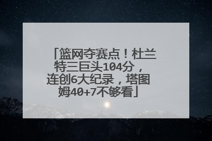 篮网夺赛点！杜兰特三巨头104分，连创6大纪录，塔图姆40+7不够看
