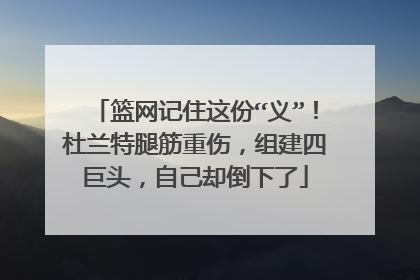 篮网记住这份“义”!杜兰特腿筋重伤,组建四巨头,自己却倒下了