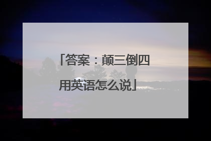答案：颠三倒四用英语怎么说