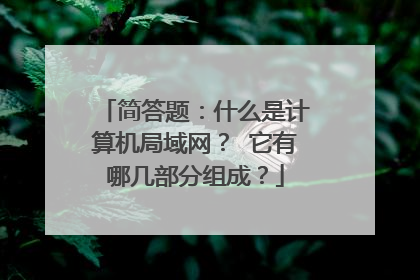 简答题:什么是计算机局域网? 它有哪几部分组成?