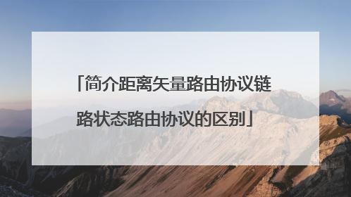 简介距离矢量路由协议链路状态路由协议的区别