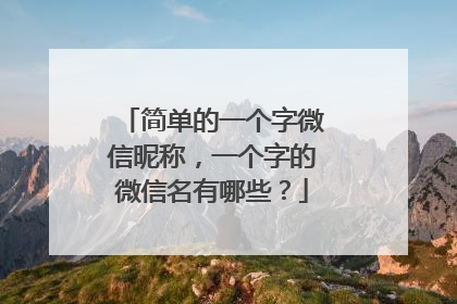 简单的一个字微信昵称，一个字的微信名有哪些？