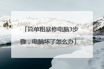 简单粗暴修电脑3步骤,电脑坏了怎么办