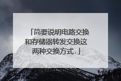 简要说明电路交换和存储器转发交换这两种交换方式.