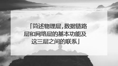 简述物理层,数据链路层和网络层的基本功能及这三层之间的联系