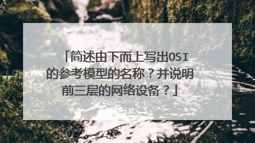 简述由下而上写出OSI的参考模型的名称？并说明前三层的网络设备？