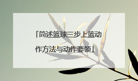 简述篮球三步上篮动作方法与动作要领