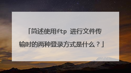 简述使用ftp 进行文件传输时的两种登录方式是什么?