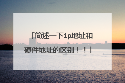 简述一下ip地址和硬件地址的区别!!
