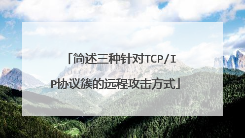 简述三种针对TCP/IP协议簇的远程攻击方式