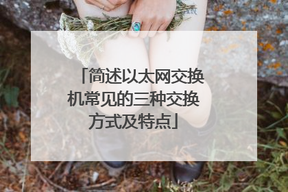 简述以太网交换机常见的三种交换方式及特点
