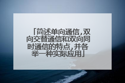 简述单向通信,双向交替通信和双向同时通信的特点,并各举一种实际应用
