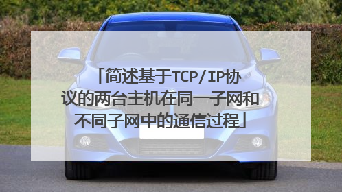 简述基于TCP/IP协议的两台主机在同一子网和不同子网中的通信过程