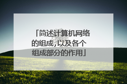 简述计算机网络的组成,以及各个组成部分的作用