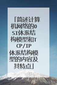 简述计算机网络的OSI体系结构模型和TCP/IP体系结构模型的内容及其特点