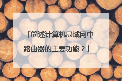 简述计算机局域网中路由器的主要功能？