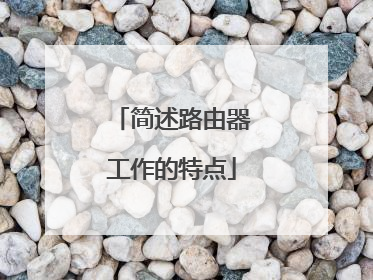 简述路由器工作的特点