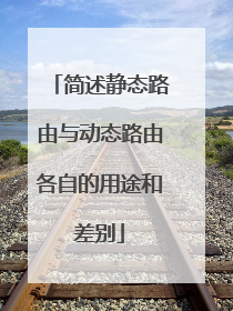 简述静态路由与动态路由各自的用途和差别