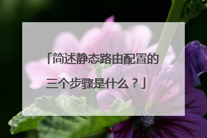 简述静态路由配置的三个步骤是什么?