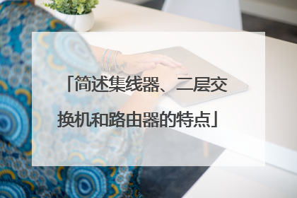 简述集线器、二层交换机和路由器的特点