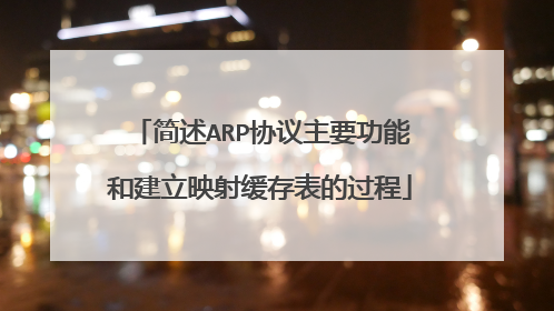 简述ARP协议主要功能和建立映射缓存表的过程