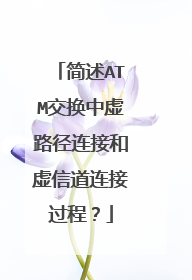 简述ATM交换中虚路径连接和虚信道连接过程?