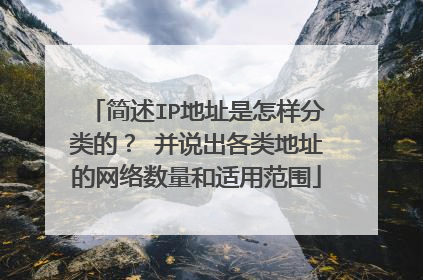 简述IP地址是怎样分类的? 并说出各类地址的网络数量和适用范围
