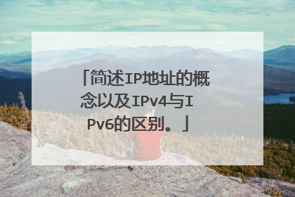 简述IP地址的概念以及IPv4与IPv6的区别。