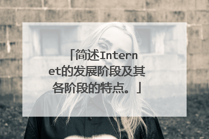 简述Internet的发展阶段及其各阶段的特点。